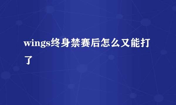 wings终身禁赛后怎么又能打了