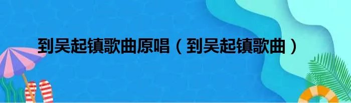 到吴起镇歌曲原唱(到吴起镇歌曲)