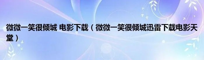 微微一笑很倾城 电影下载（微微一笑很倾城迅雷下载电影天堂）