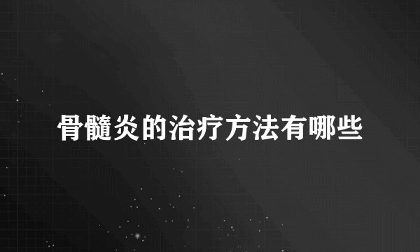 骨髓炎的治疗方法有哪些