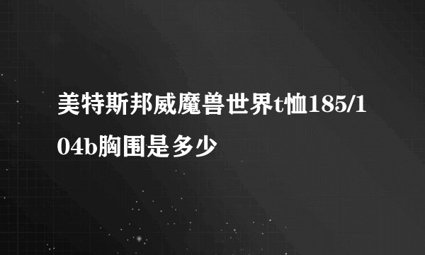 美特斯邦威魔兽世界t恤185/104b胸围是多少