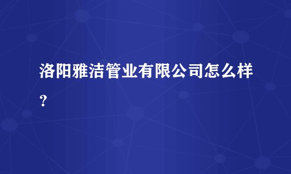 洛阳雅洁管业有限公司怎么样?