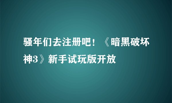 骚年们去注册吧!《暗黑破坏神3》新手试玩版开放