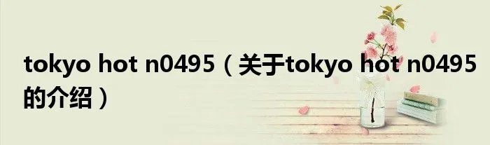 tokyo hot n0495（关于tokyo hot n0495的介绍）