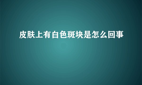 皮肤上有白色斑块是怎么回事