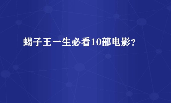 蝎子王一生必看10部电影？