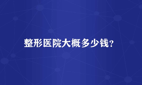 整形医院大概多少钱？