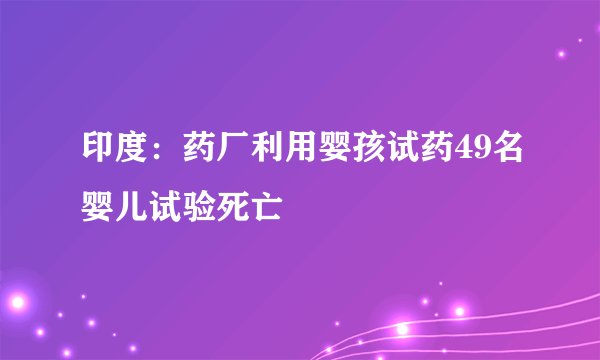 印度:药厂利用婴孩试药49名婴儿试验死亡