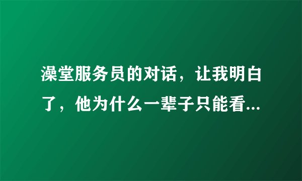 澡堂服务员的对话,让我明白了,他为什么一辈子只能看澡堂了?