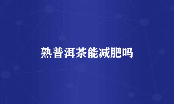 熟普洱茶能减肥吗