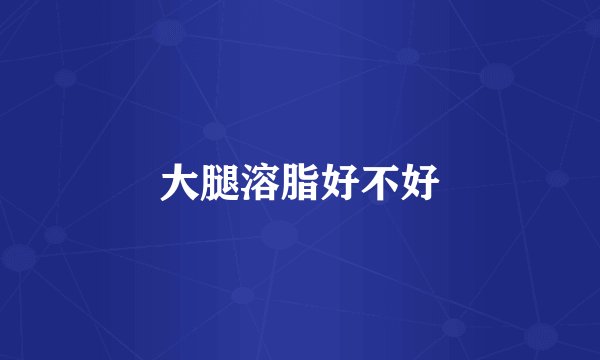 大腿溶脂好不好