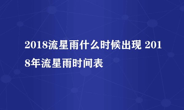 2018流星雨什么时候出现 2018年流星雨时间表
