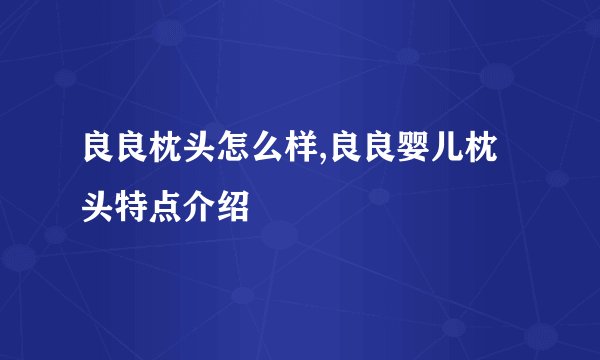 良良枕头怎么样,良良婴儿枕头特点介绍