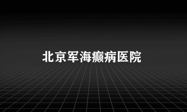 北京军海癫病医院