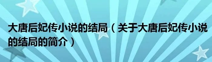 大唐后妃传小说的结局(关于大唐后妃传小说的结局的简介)