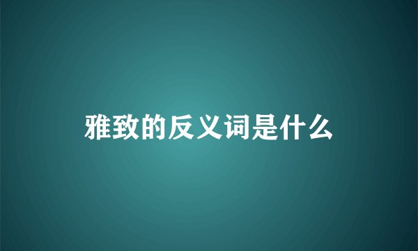 雅致的反义词是什么