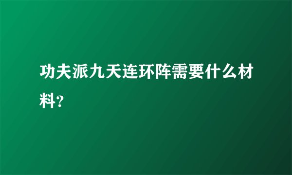 功夫派九天连环阵需要什么材料？