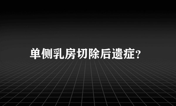 单侧乳房切除后遗症？