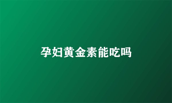 孕妇黄金素能吃吗