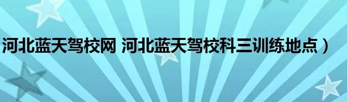 河北蓝天驾校网 河北蓝天驾校科三训练地点）