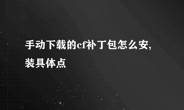 手动下载的cf补丁包怎么安,装具体点