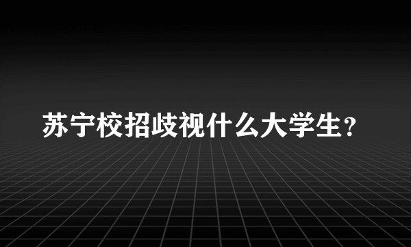 苏宁校招歧视什么大学生?