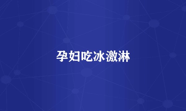 孕妇吃冰激淋