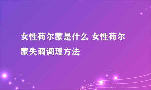 女性荷尔蒙是什么 女性荷尔蒙失调调理方法
