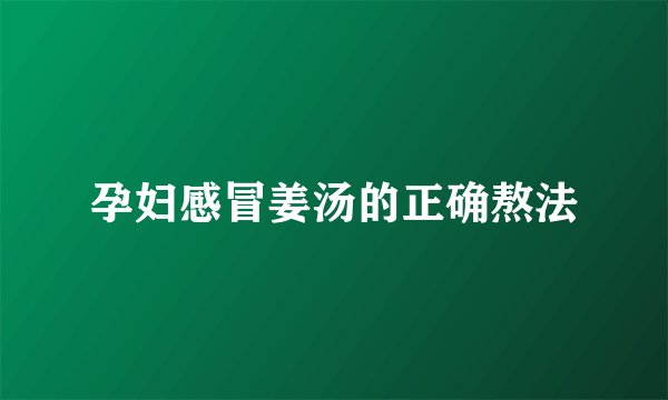 孕妇感冒姜汤的正确熬法