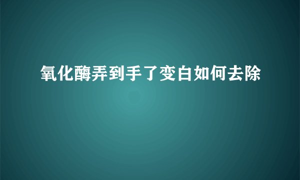 氧化酶弄到手了变白如何去除