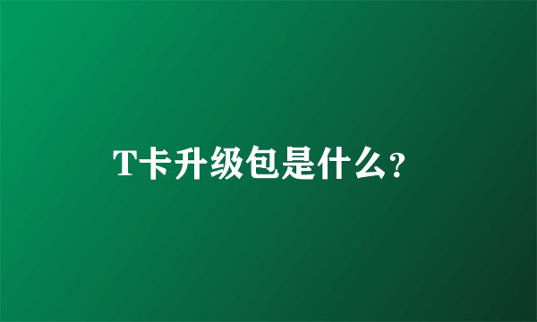 T卡升级包是什么？