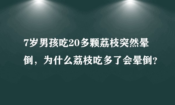 7岁男孩吃20多颗荔枝突然晕倒,为什么荔枝吃多了会晕倒?
