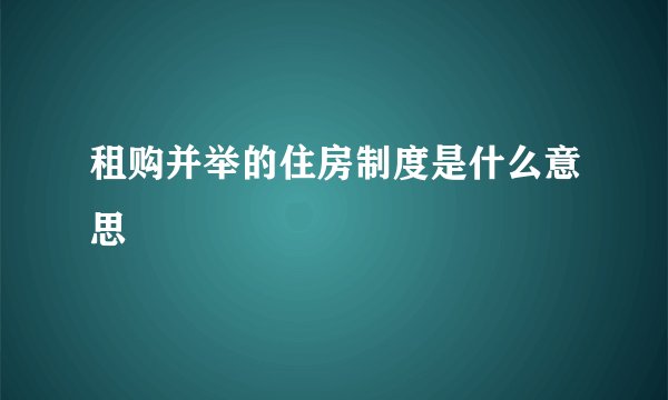 租购并举的住房制度是什么意思