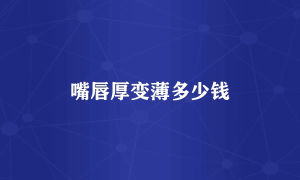 嘴唇厚变薄多少钱