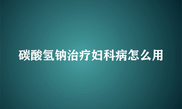 碳酸氢钠治疗妇科病怎么用
