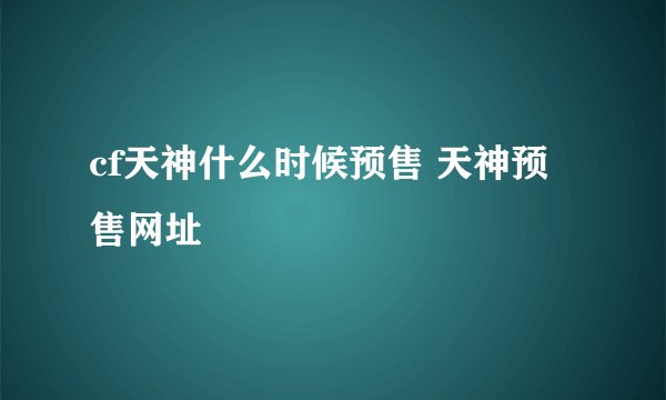cf天神什么时候预售 天神预售网址