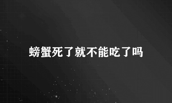 螃蟹死了就不能吃了吗