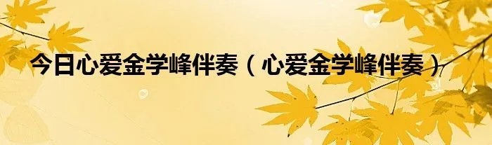 今日心爱金学峰伴奏（心爱金学峰伴奏）