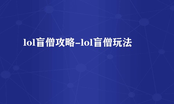 lol盲僧攻略-lol盲僧玩法