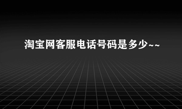 淘宝网客服电话号码是多少~~
