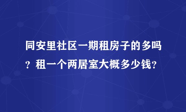 同安里社区一期租房子的多吗?租一个两居室大概多少钱?