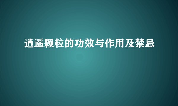 逍遥颗粒的功效与作用及禁忌