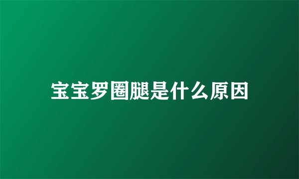 宝宝罗圈腿是什么原因