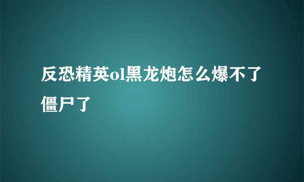 反恐精英ol黑龙炮怎么爆不了僵尸了