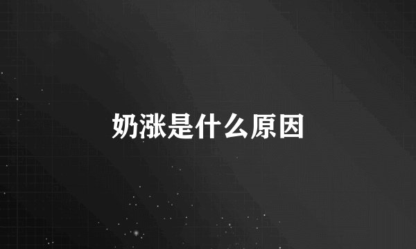 奶涨是什么原因