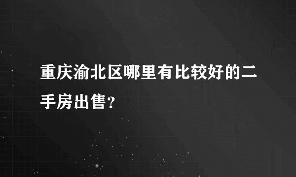 重庆渝北区哪里有比较好的二手房出售?