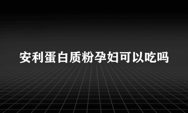 安利蛋白质粉孕妇可以吃吗
