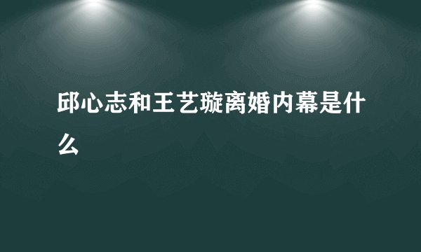 邱心志和王艺璇离婚内幕是什么