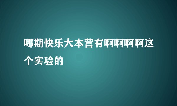 哪期快乐大本营有啊啊啊啊这个实验的