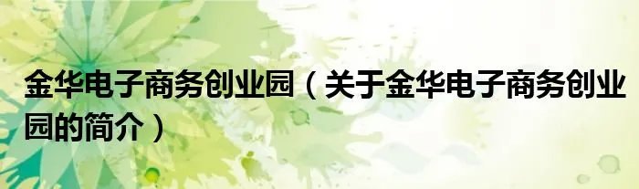 金华电子商务创业园（关于金华电子商务创业园的简介）
